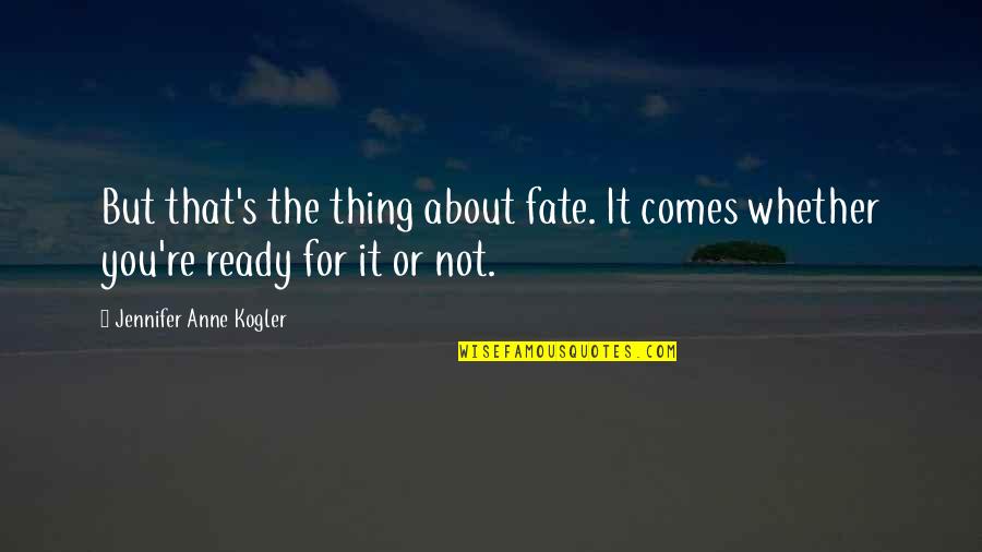 Puiul Familist Quotes By Jennifer Anne Kogler: But that's the thing about fate. It comes Puiul Familist Quotes By Jennifer Anne Kogler: But that's the thing about fate. It comes