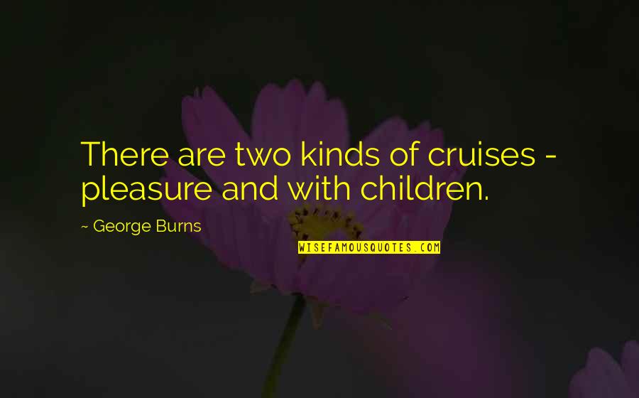 Puja Gupta Quotes By George Burns: There are two kinds of cruises - pleasure