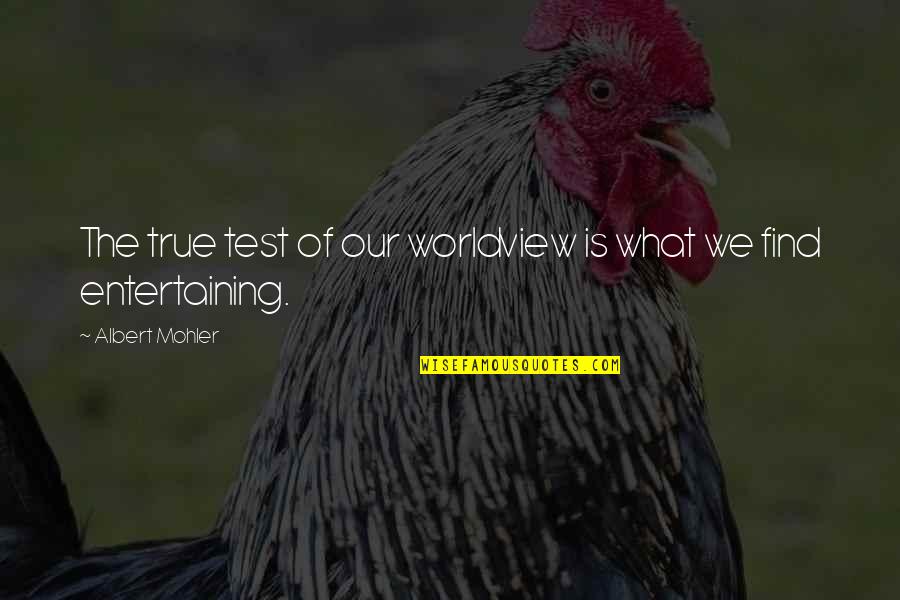 Pujals Team Quotes By Albert Mohler: The true test of our worldview is what Pujals Team Quotes By Albert Mohler: The true test of our worldview is what