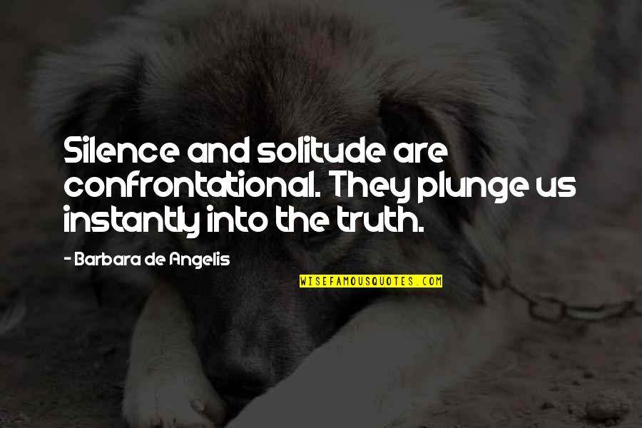 Pujian Rohani Quotes By Barbara De Angelis: Silence and solitude are confrontational. They plunge us Pujian Rohani Quotes By Barbara De Angelis: Silence and solitude are confrontational. They plunge us