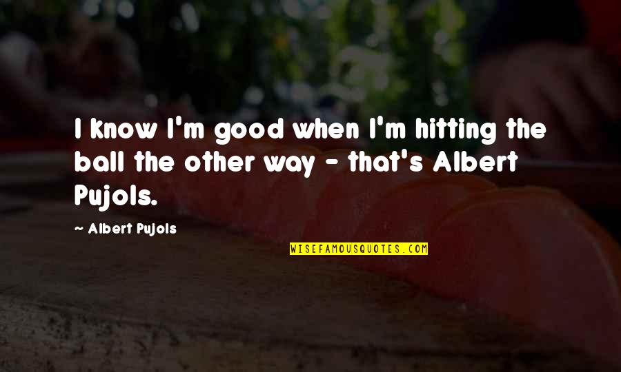 Pujols Quotes By Albert Pujols: I know I'm good when I'm hitting the