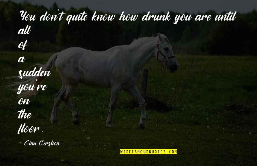 Pukang Medical Quotes By Gina Gershon: You don't quite know how drunk you are