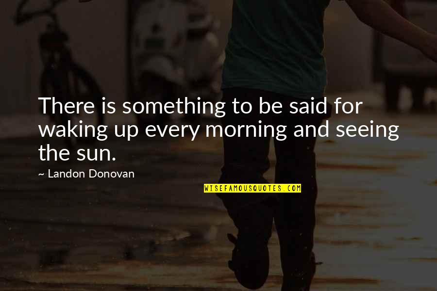 Puke Bucket Quotes By Landon Donovan: There is something to be said for waking