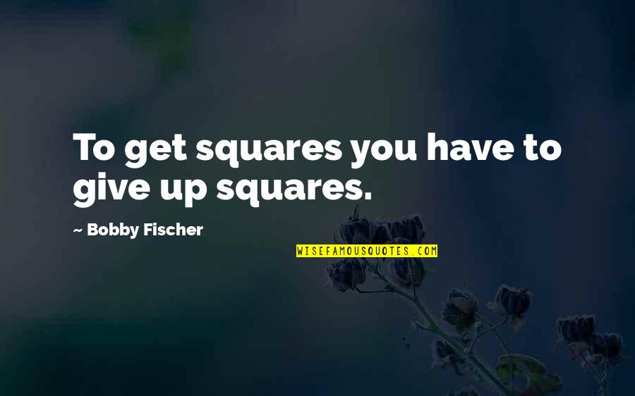 Puked Quotes By Bobby Fischer: To get squares you have to give up Puked Quotes By Bobby Fischer: To get squares you have to give up