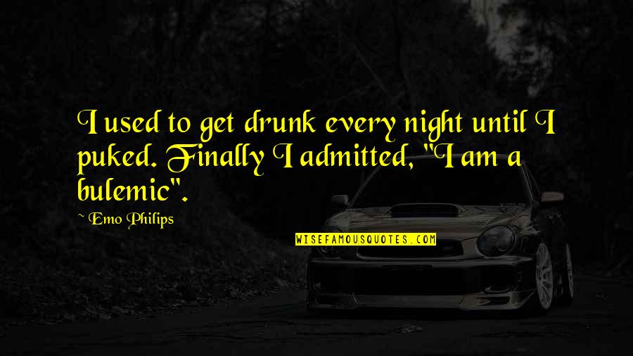 Puked Quotes By Emo Philips: I used to get drunk every night until
