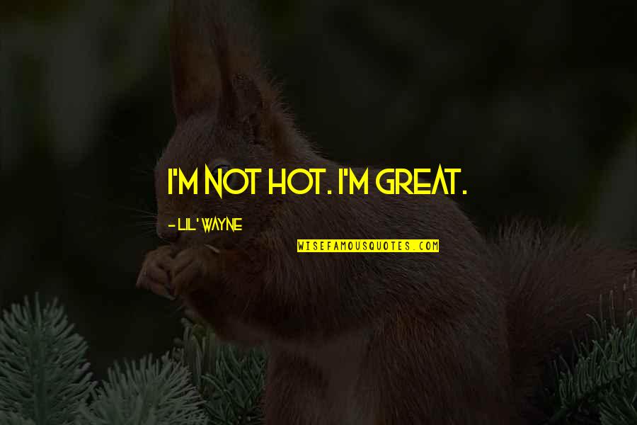 Pukimo Quotes By Lil' Wayne: I'm not hot. I'm great. Pukimo Quotes By Lil' Wayne: I'm not hot. I'm great.