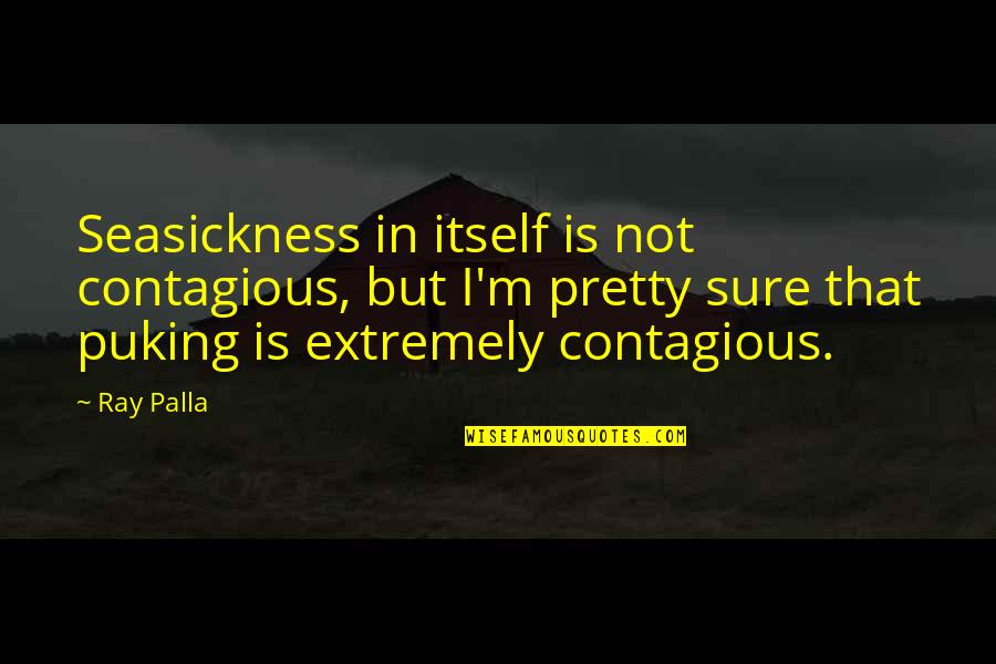Puking Quotes By Ray Palla: Seasickness in itself is not contagious, but I'm Puking Quotes By Ray Palla: Seasickness in itself is not contagious, but I'm