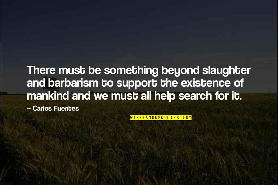 Pukka Sahibs Quotes By Carlos Fuentes: There must be something beyond slaughter and barbarism