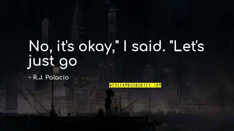 Pulamania Quotes By R.J. Palacio: No, it's okay," I said. "Let's just go