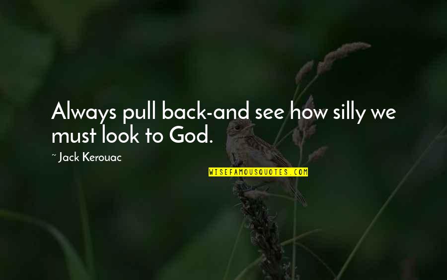 Pulamed Quotes By Jack Kerouac: Always pull back-and see how silly we must Pulamed Quotes By Jack Kerouac: Always pull back-and see how silly we must