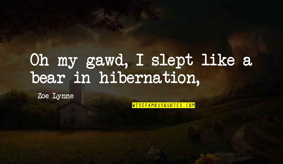 Pulcritud Significado Quotes By Zoe Lynne: Oh my gawd, I slept like a bear Pulcritud Significado Quotes By Zoe Lynne: Oh my gawd, I slept like a bear