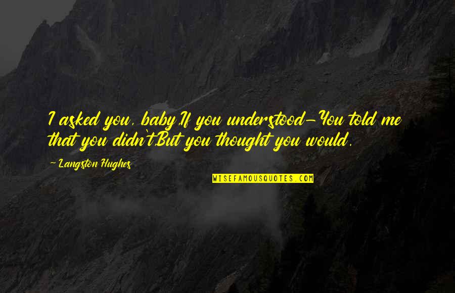 Puldagon Quotes By Langston Hughes: I asked you, baby,If you understood-You told me Puldagon Quotes By Langston Hughes: I asked you, baby,If you understood-You told me