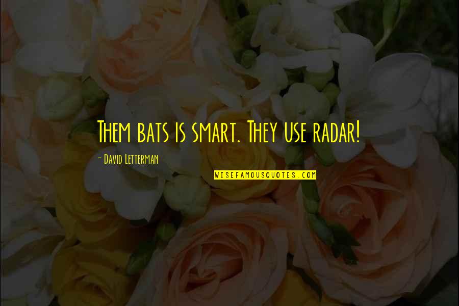 Pulehu Quotes By David Letterman: Them bats is smart. They use radar! Pulehu Quotes By David Letterman: Them bats is smart. They use radar!