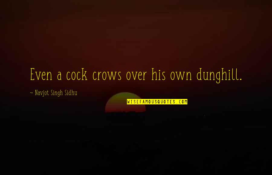 Puleios Towing Quotes By Navjot Singh Sidhu: Even a cock crows over his own dunghill.