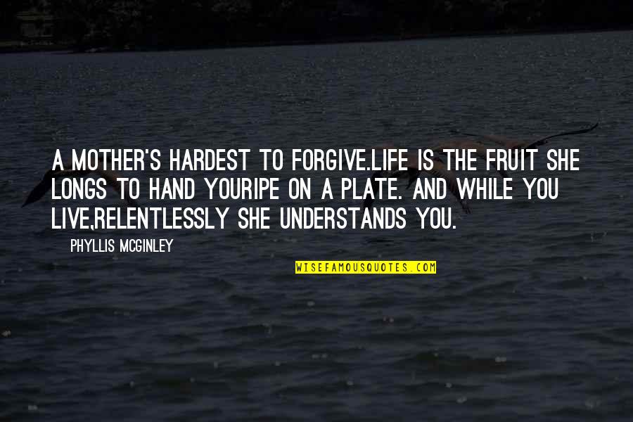 Puleiro Quotes By Phyllis McGinley: A mother's hardest to forgive.Life is the fruit Puleiro Quotes By Phyllis McGinley: A mother's hardest to forgive.Life is the fruit