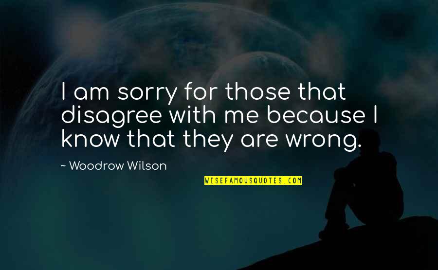 Pulena Quotes By Woodrow Wilson: I am sorry for those that disagree with
