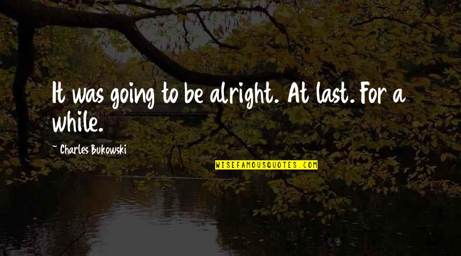 Puleva Milk Quotes By Charles Bukowski: It was going to be alright. At last.