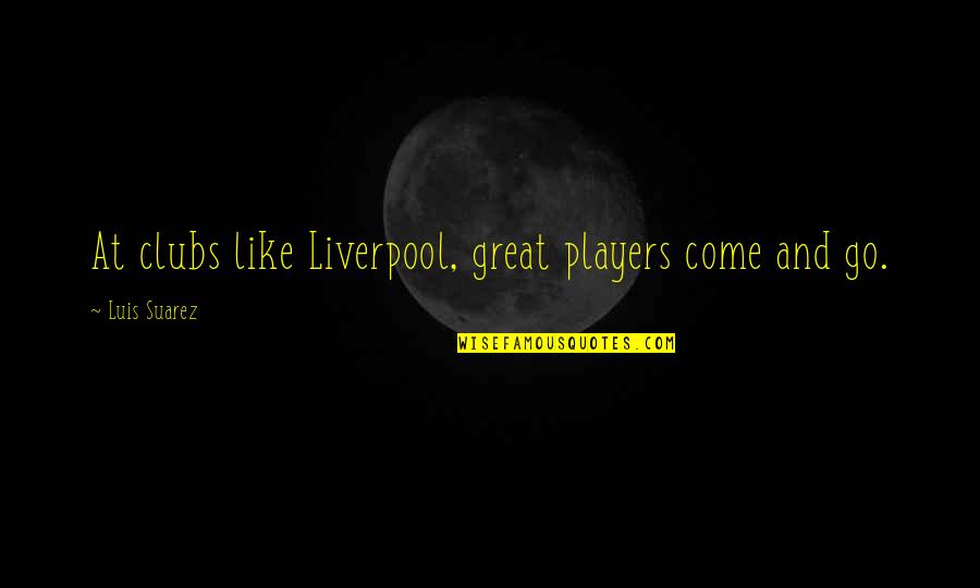 Pulgadas A Yardas Quotes By Luis Suarez: At clubs like Liverpool, great players come and Pulgadas A Yardas Quotes By Luis Suarez: At clubs like Liverpool, great players come and