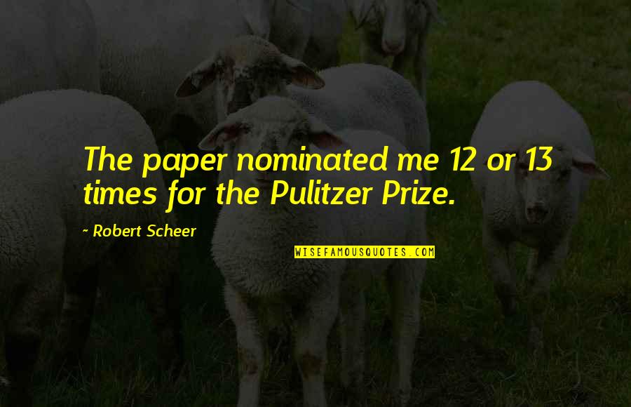 Pulitzer Prize Quotes By Robert Scheer: The paper nominated me 12 or 13 times