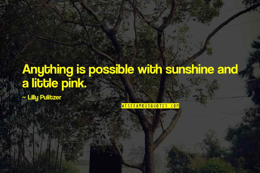Pulitzer Quotes By Lilly Pulitzer: Anything is possible with sunshine and a little Pulitzer Quotes By Lilly Pulitzer: Anything is possible with sunshine and a little