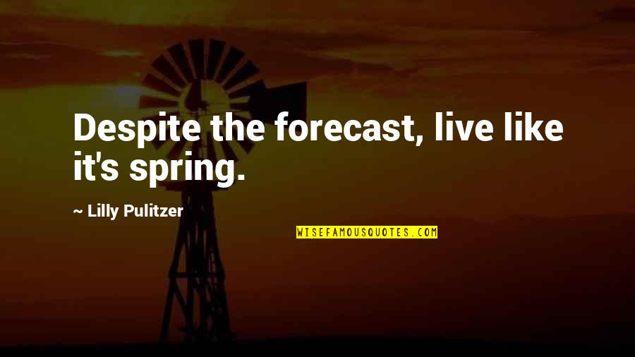 Pulitzer Quotes By Lilly Pulitzer: Despite the forecast, live like it's spring. Pulitzer Quotes By Lilly Pulitzer: Despite the forecast, live like it's spring.