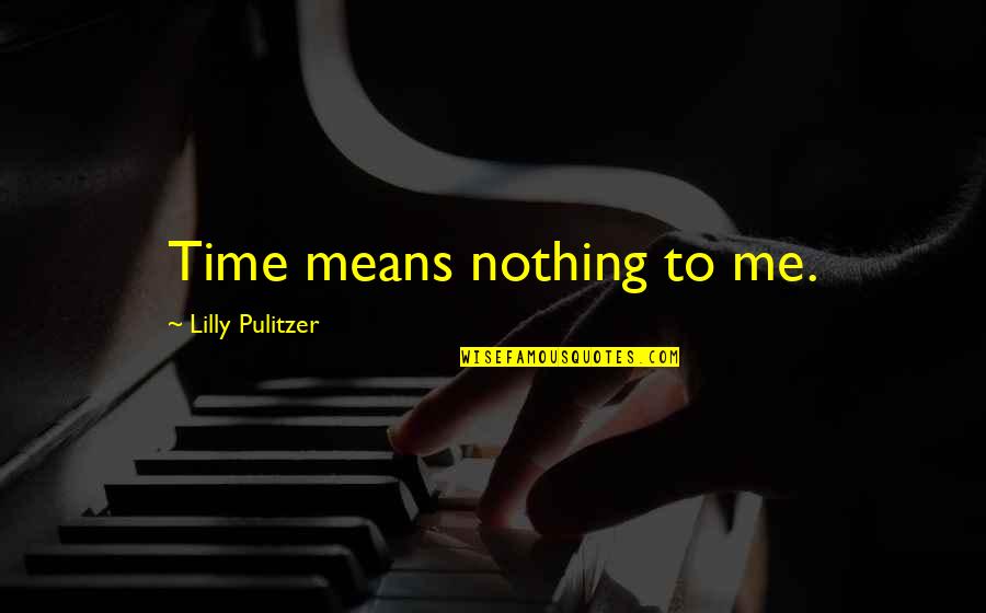 Pulitzer Quotes By Lilly Pulitzer: Time means nothing to me. Pulitzer Quotes By Lilly Pulitzer: Time means nothing to me.