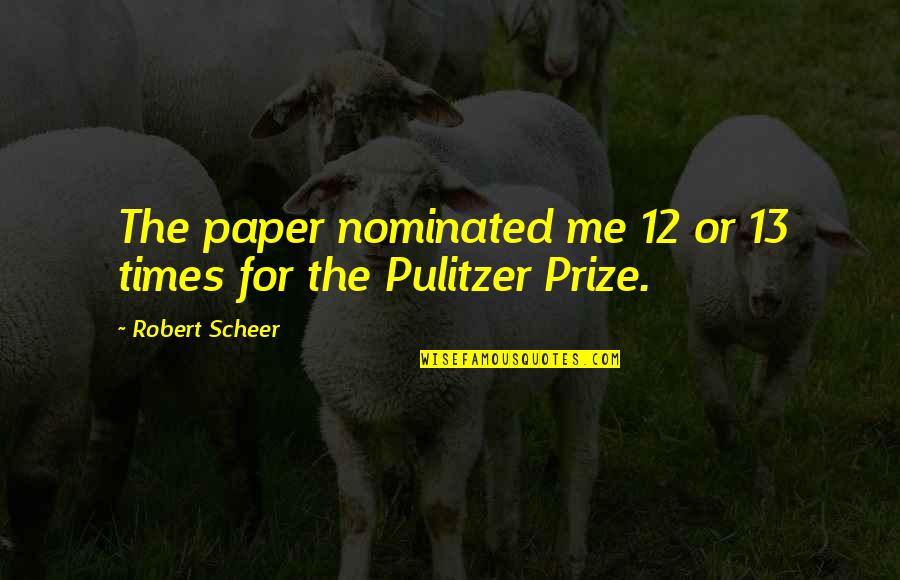 Pulitzer Quotes By Robert Scheer: The paper nominated me 12 or 13 times Pulitzer Quotes By Robert Scheer: The paper nominated me 12 or 13 times