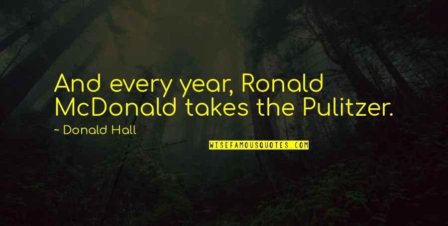 Pulitzer's Quotes By Donald Hall: And every year, Ronald McDonald takes the Pulitzer.