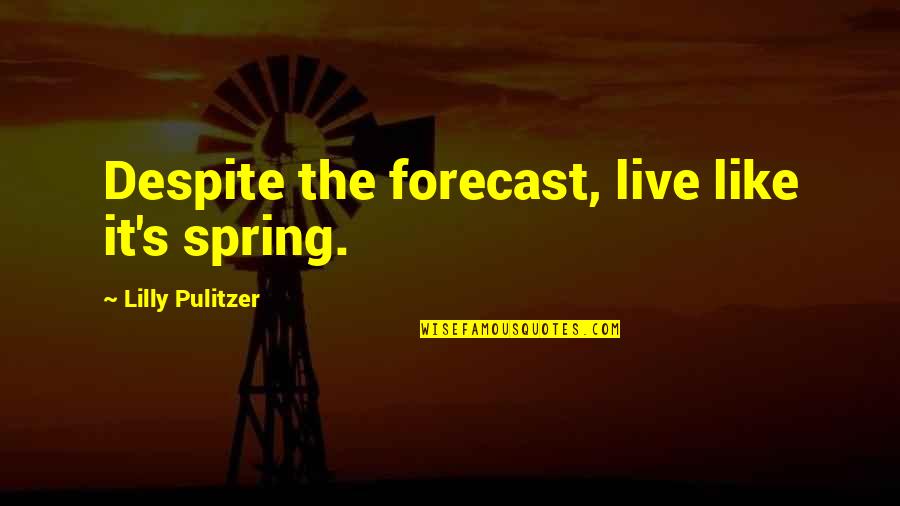 Pulitzer's Quotes By Lilly Pulitzer: Despite the forecast, live like it's spring.