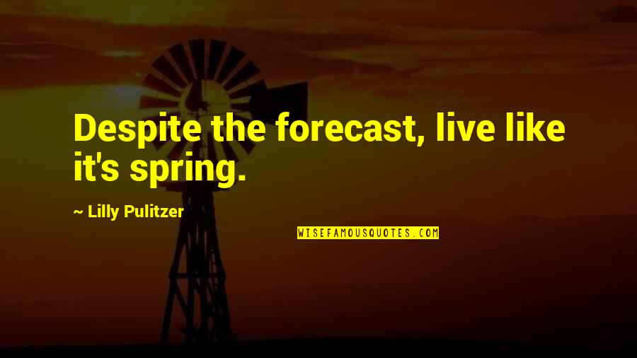 Pulitzer's Quotes By Lilly Pulitzer: Despite the forecast, live like it's spring. Pulitzer's Quotes By Lilly Pulitzer: Despite the forecast, live like it's spring.