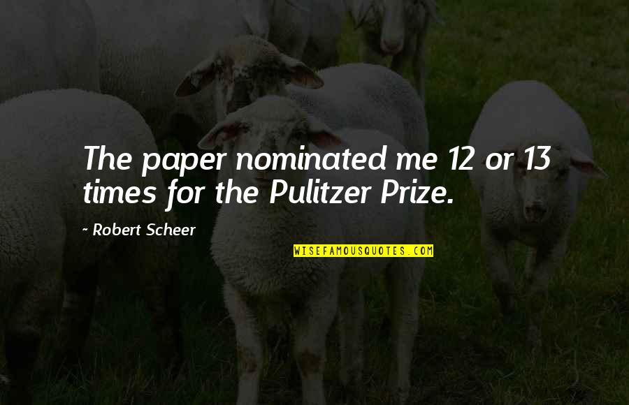 Pulitzer's Quotes By Robert Scheer: The paper nominated me 12 or 13 times Pulitzer's Quotes By Robert Scheer: The paper nominated me 12 or 13 times