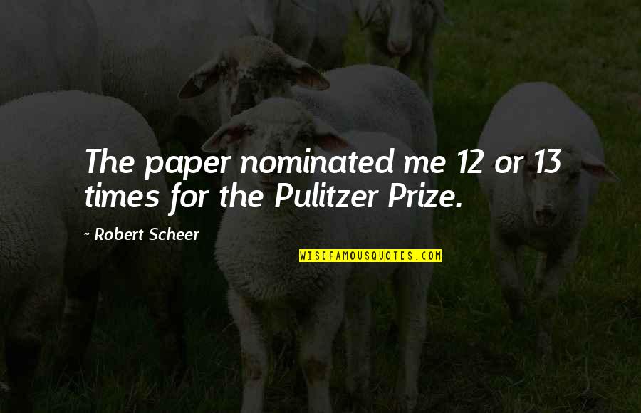 Pulitzer's Quotes By Robert Scheer: The paper nominated me 12 or 13 times