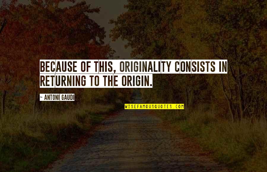 Pull A Muscle Quotes By Antoni Gaudi: Because of this, originality consists in returning to
