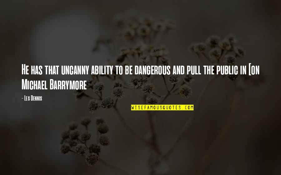 Pull A You On You Quotes By Les Dennis: He has that uncanny ability to be dangerous Pull A You On You Quotes By Les Dennis: He has that uncanny ability to be dangerous
