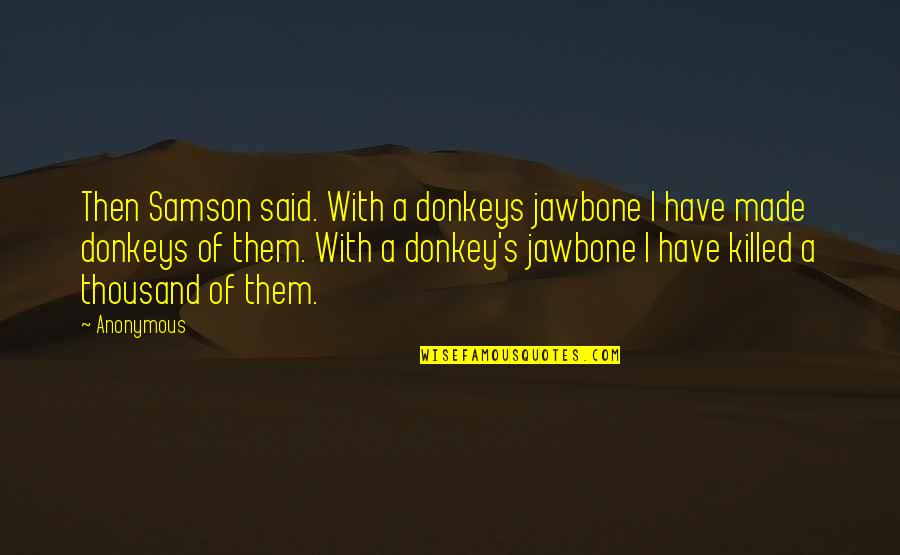 Pull And Bear Quotes By Anonymous: Then Samson said. With a donkeys jawbone I Pull And Bear Quotes By Anonymous: Then Samson said. With a donkeys jawbone I