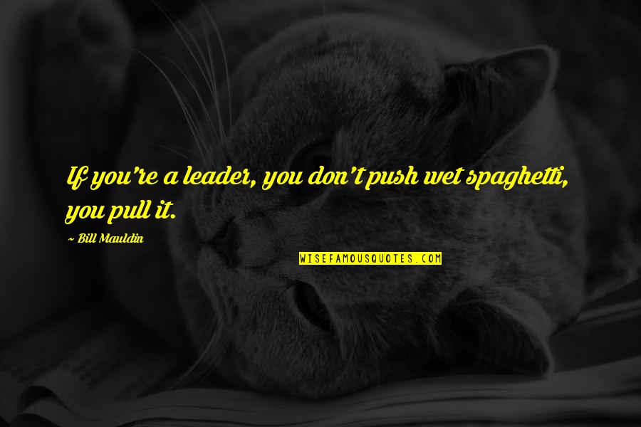 Pull And Push Quotes By Bill Mauldin: If you're a leader, you don't push wet