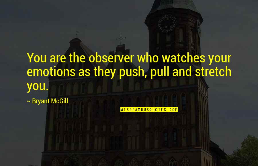 Pull And Push Quotes By Bryant McGill: You are the observer who watches your emotions