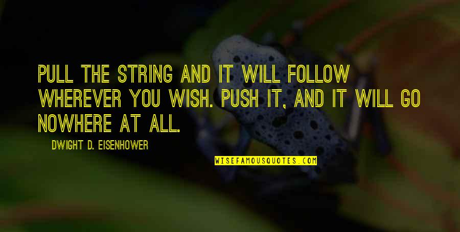 Pull And Push Quotes By Dwight D. Eisenhower: Pull the string and it will follow wherever