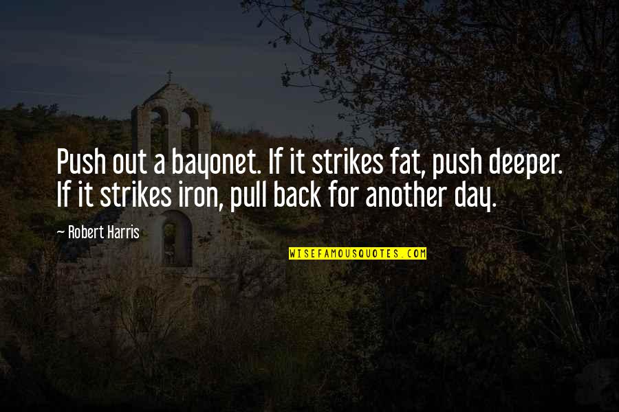 Pull And Push Quotes By Robert Harris: Push out a bayonet. If it strikes fat,