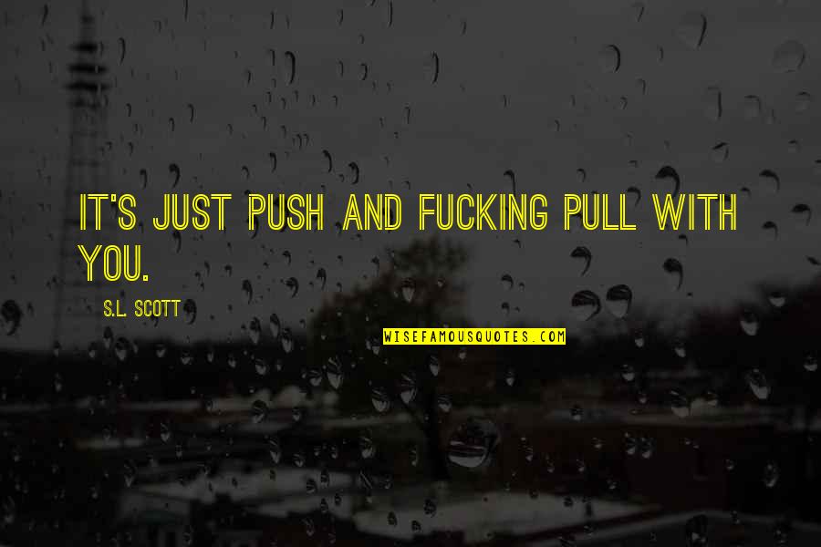 Pull And Push Quotes By S.L. Scott: It's just push and fucking pull with you.