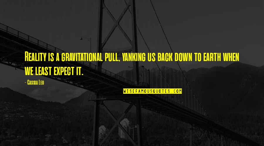 Pull Back Quotes By Cassia Leo: Reality is a gravitational pull, yanking us back