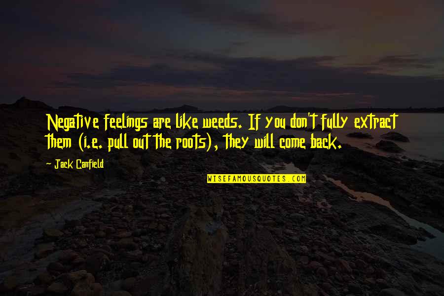 Pull Back Quotes By Jack Canfield: Negative feelings are like weeds. If you don't
