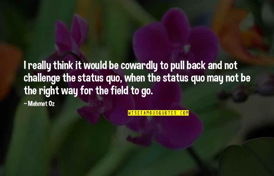 Pull Back Quotes By Mehmet Oz: I really think it would be cowardly to