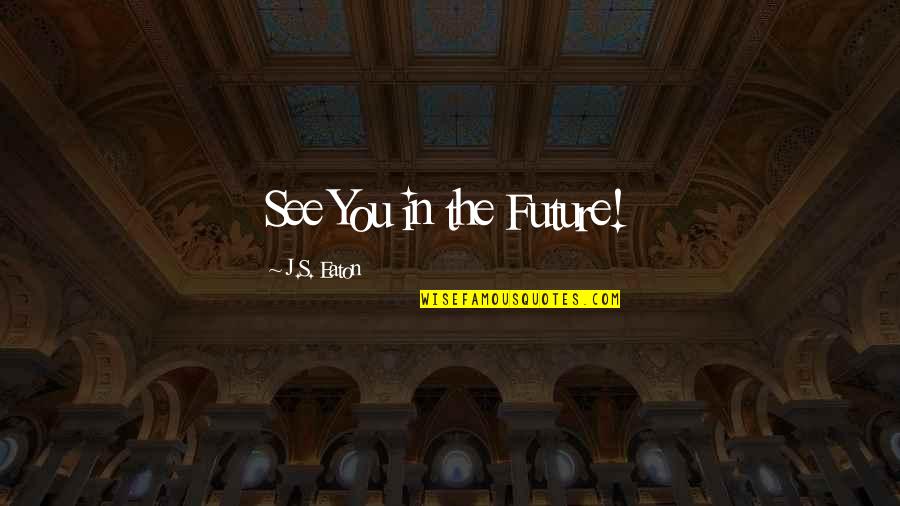 Pull Back The Curtain Quotes By J.S. Eaton: See You in the Future! Pull Back The Curtain Quotes By J.S. Eaton: See You in the Future!