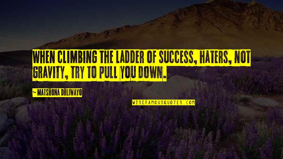 Pull Down Quotes By Matshona Dhliwayo: When climbing the ladder of success, haters, not Pull Down Quotes By Matshona Dhliwayo: When climbing the ladder of success, haters, not