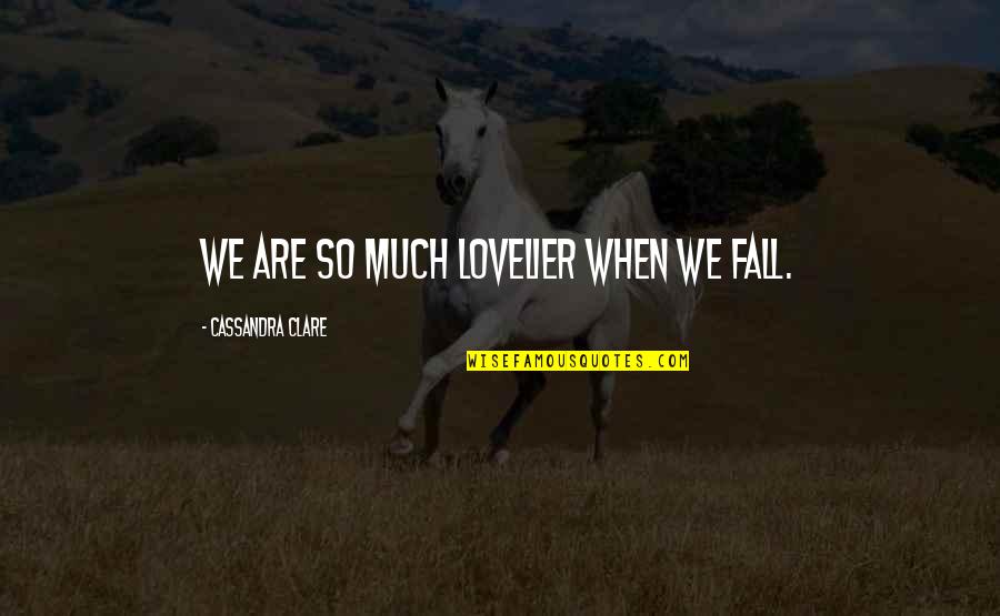 Pull Me Down Quotes By Cassandra Clare: We are so much lovelier when we fall.