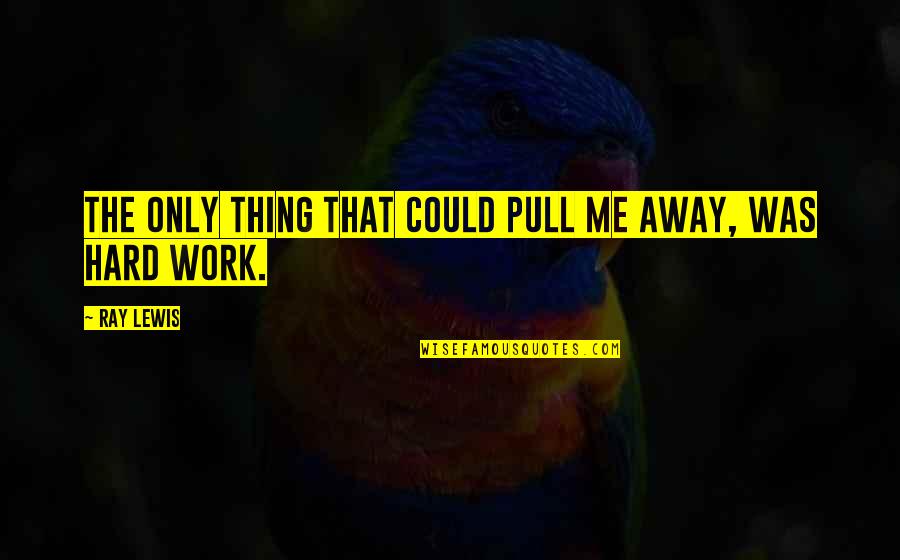 Pull Me Up Quotes By Ray Lewis: The only thing that could pull me away,
