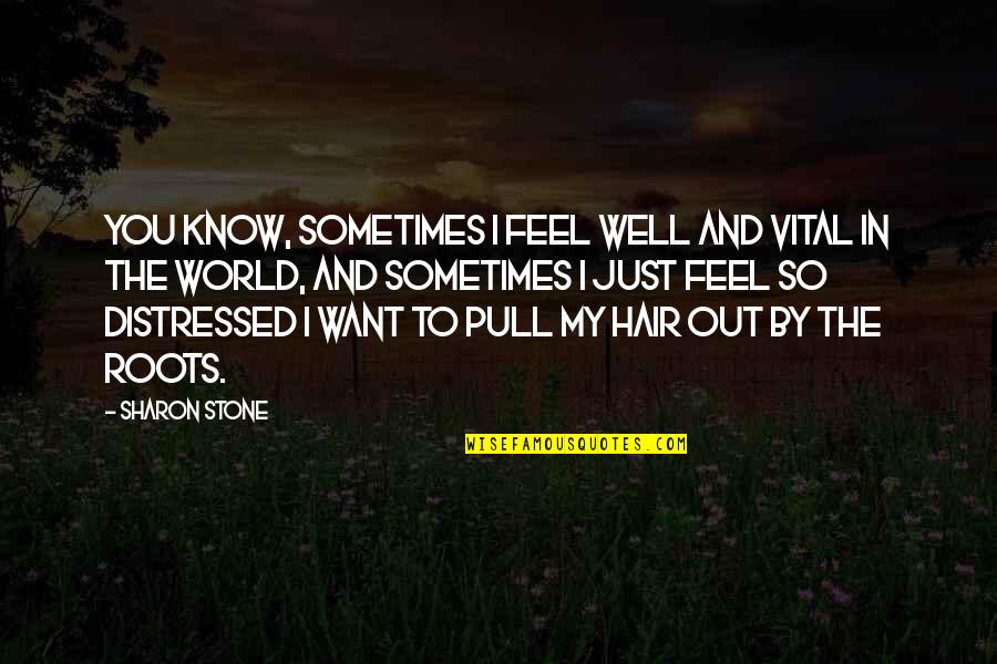 Pull My Hair Out Quotes By Sharon Stone: You know, sometimes I feel well and vital