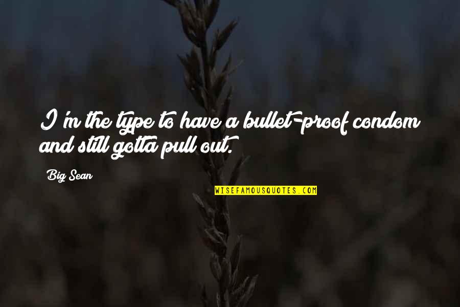 Pull Out Quotes By Big Sean: I'm the type to have a bullet-proof condom