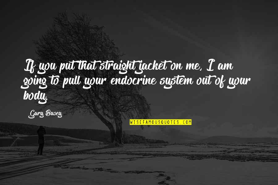 Pull Out Quotes By Gary Busey: If you put that straight jacket on me, Pull Out Quotes By Gary Busey: If you put that straight jacket on me,